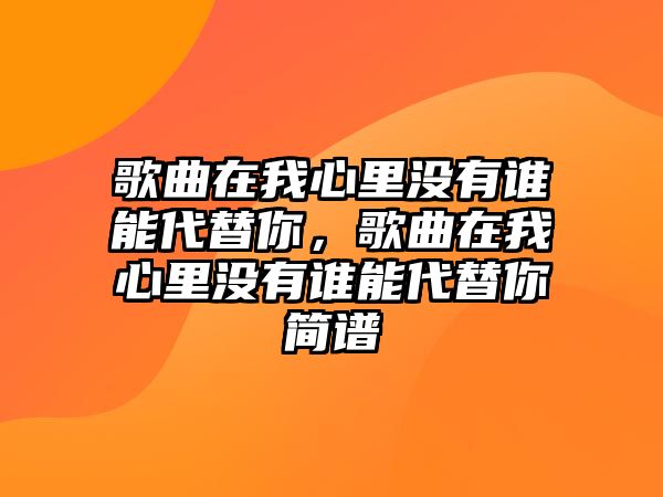 歌曲在我心里沒有誰能代替你，歌曲在我心里沒有誰能代替你簡譜