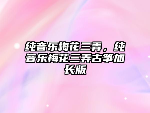 純音樂梅花三弄，純音樂梅花三弄古箏加長(zhǎng)版