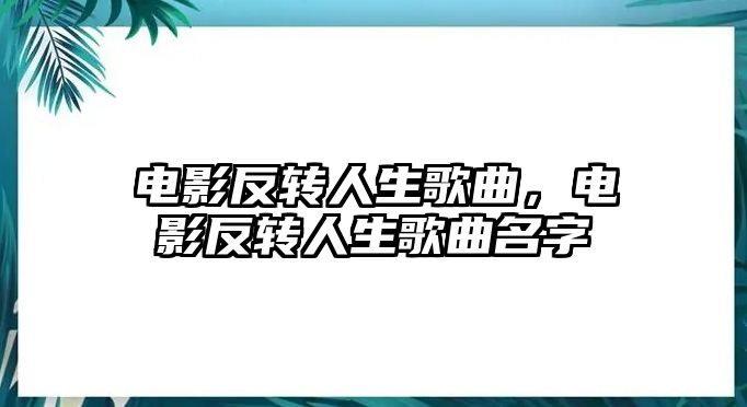 電影反轉人生歌曲，電影反轉人生歌曲名字