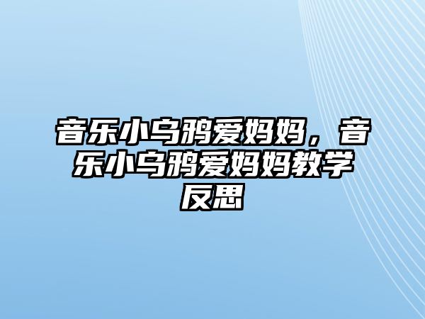 音樂小烏鴉愛媽媽，音樂小烏鴉愛媽媽教學反思