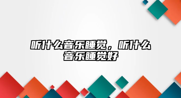 聽什么音樂睡覺，聽什么音樂睡覺好