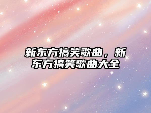 新東方搞笑歌曲，新東方搞笑歌曲大全