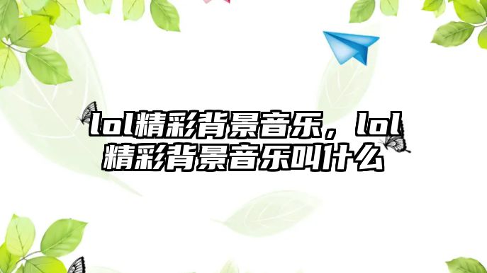 lol精彩背景音樂，lol精彩背景音樂叫什么