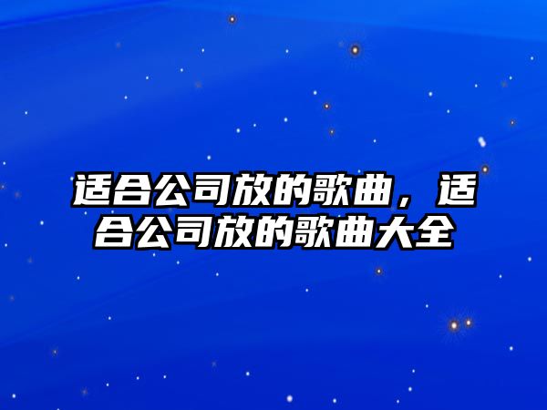 適合公司放的歌曲，適合公司放的歌曲大全