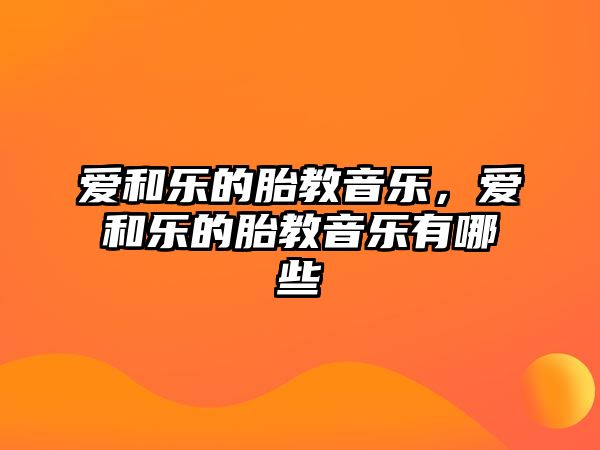 愛和樂的胎教音樂，愛和樂的胎教音樂有哪些