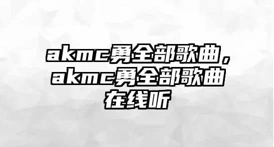 akmc勇全部歌曲，akmc勇全部歌曲在線聽