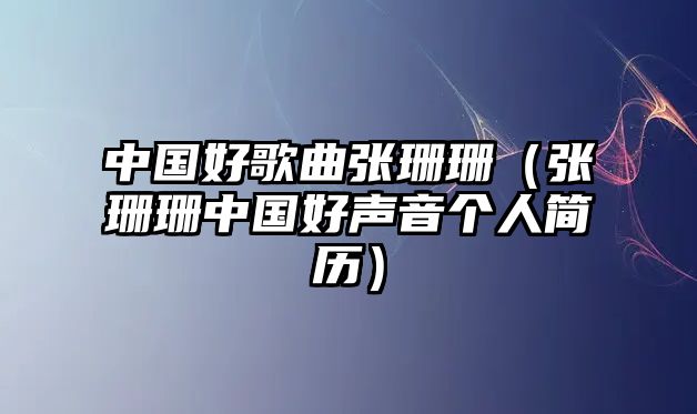 中國好歌曲張珊珊（張珊珊中國好聲音個人簡歷）