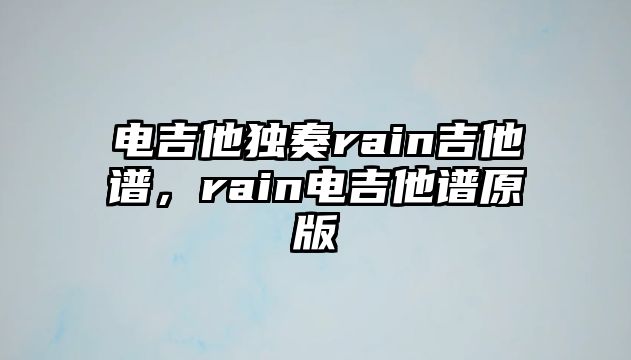 電吉他獨奏rain吉他譜，rain電吉他譜原版