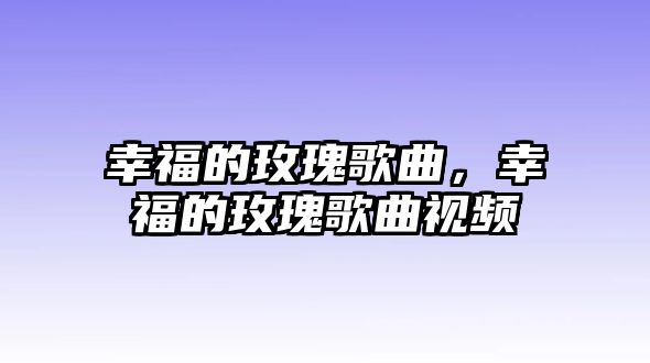 幸福的玫瑰歌曲，幸福的玫瑰歌曲視頻