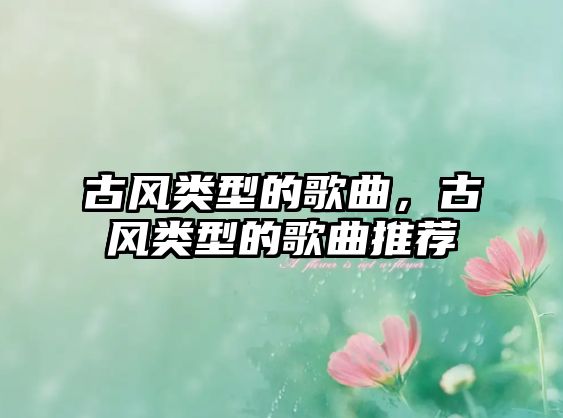 古風(fēng)類型的歌曲，古風(fēng)類型的歌曲推薦