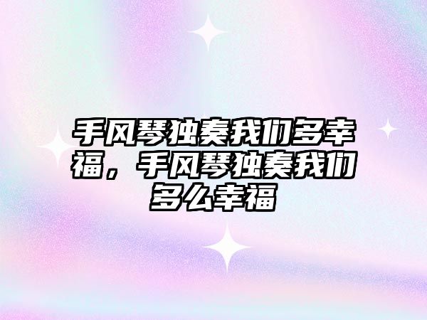 手風琴獨奏我們多幸福，手風琴獨奏我們多么幸福