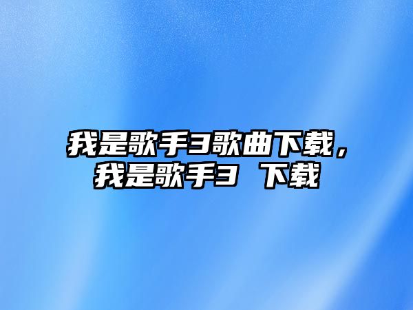 我是歌手3歌曲下載，我是歌手3 下載