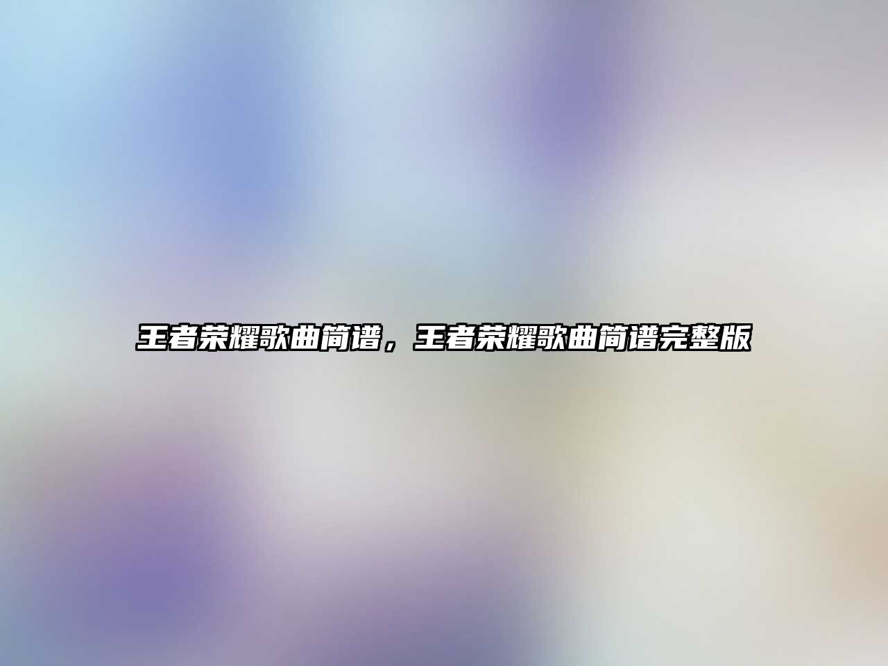 王者榮耀歌曲簡(jiǎn)譜，王者榮耀歌曲簡(jiǎn)譜完整版