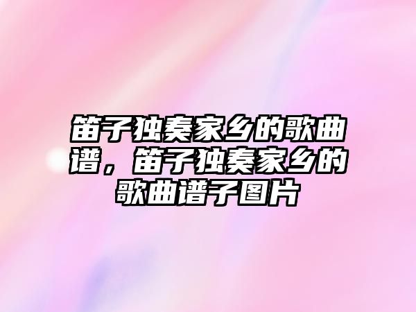 笛子獨奏家鄉的歌曲譜，笛子獨奏家鄉的歌曲譜子圖片