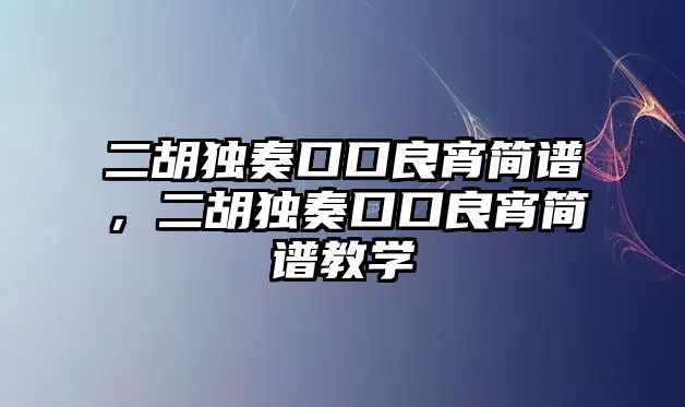 二胡獨奏口口良宵簡譜，二胡獨奏口口良宵簡譜教學