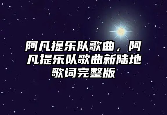 阿凡提樂隊歌曲，阿凡提樂隊歌曲新陸地歌詞完整版