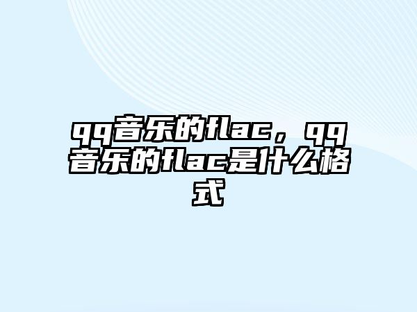 qq音樂的flac，qq音樂的flac是什么格式