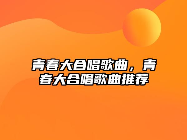 青春大合唱歌曲，青春大合唱歌曲推薦