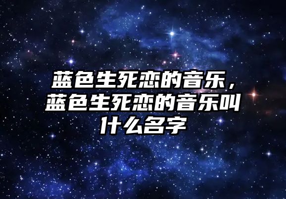 藍色生死戀的音樂，藍色生死戀的音樂叫什么名字