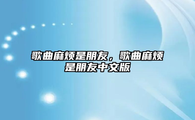 歌曲麻煩是朋友，歌曲麻煩是朋友中文版