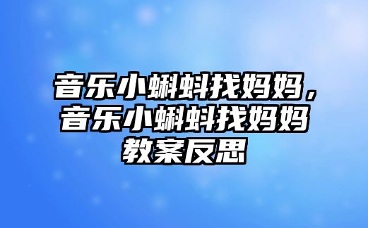 音樂小蝌蚪找媽媽，音樂小蝌蚪找媽媽教案反思