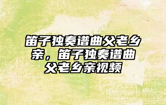 笛子獨奏譜曲父老鄉親，笛子獨奏譜曲父老鄉親視頻