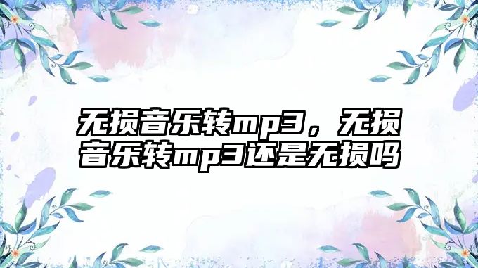 無損音樂轉mp3，無損音樂轉mp3還是無損嗎