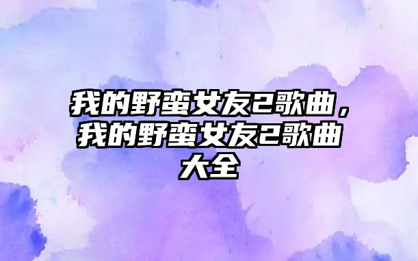 我的野蠻女友2歌曲，我的野蠻女友2歌曲大全