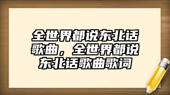 全世界都說東北話歌曲，全世界都說東北話歌曲歌詞