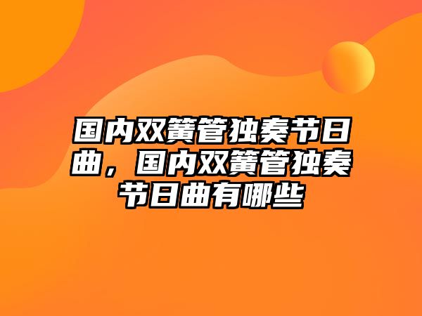 國(guó)內(nèi)雙簧管獨(dú)奏節(jié)日曲，國(guó)內(nèi)雙簧管獨(dú)奏節(jié)日曲有哪些