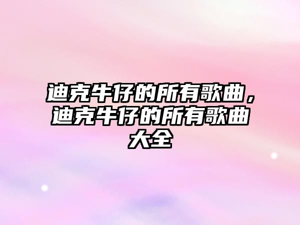 迪克牛仔的所有歌曲，迪克牛仔的所有歌曲大全