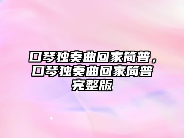 口琴獨奏曲回家簡普，口琴獨奏曲回家簡普完整版