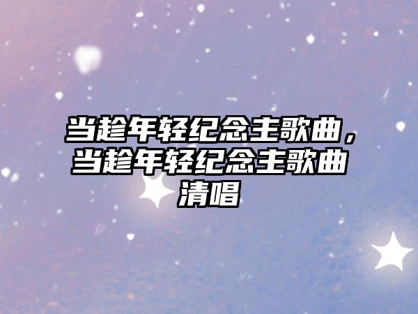 當趁年輕紀念主歌曲，當趁年輕紀念主歌曲清唱