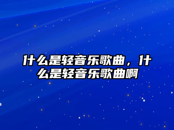 什么是輕音樂歌曲，什么是輕音樂歌曲啊