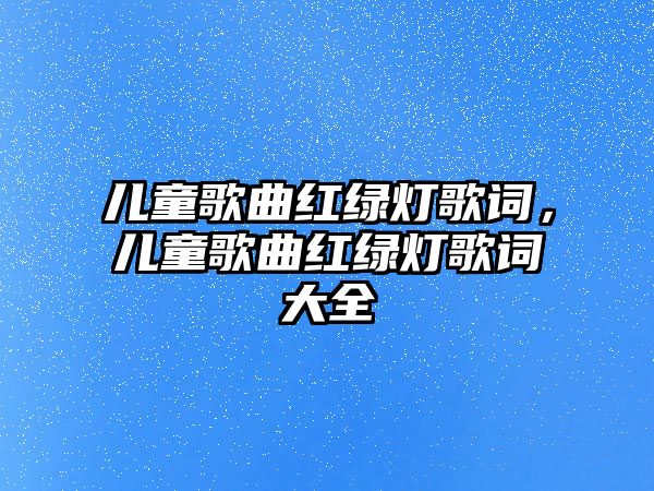 兒童歌曲紅綠燈歌詞，兒童歌曲紅綠燈歌詞大全