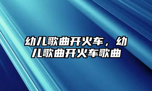 幼兒歌曲開火車，幼兒歌曲開火車歌曲