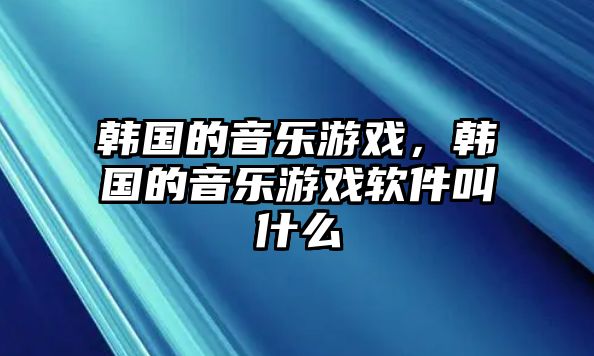 韓國的音樂游戲，韓國的音樂游戲軟件叫什么