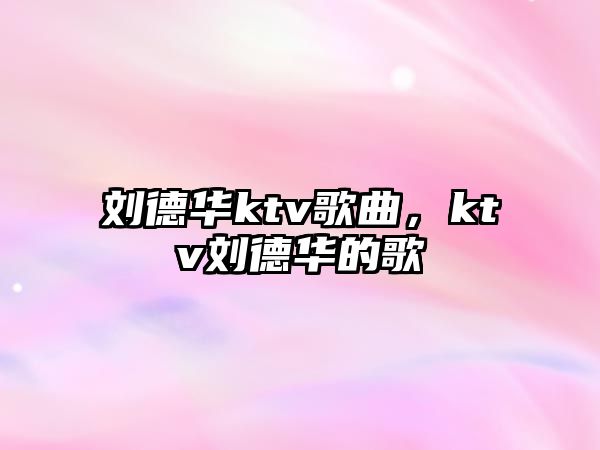 劉德華ktv歌曲，ktv劉德華的歌