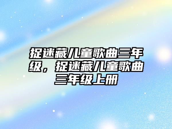 捉迷藏兒童歌曲三年級，捉迷藏兒童歌曲三年級上冊