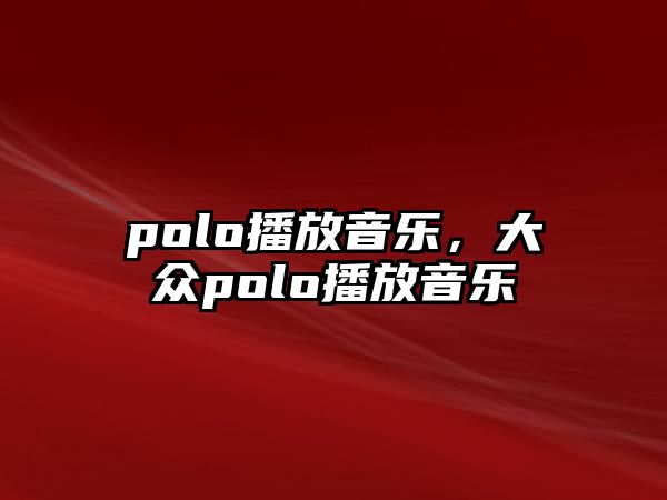 polo播放音樂(lè)，大眾polo播放音樂(lè)