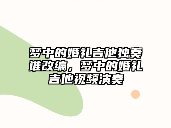 夢中的婚禮吉他獨奏誰改編，夢中的婚禮吉他視頻演奏