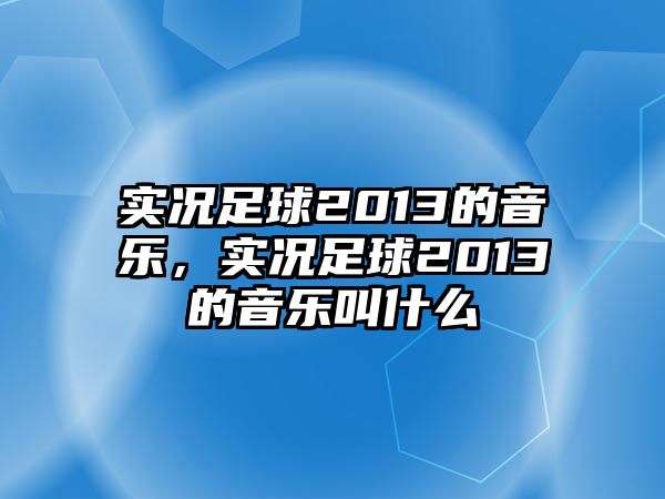 實況足球2013的音樂，實況足球2013的音樂叫什么