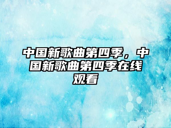 中國新歌曲第四季，中國新歌曲第四季在線觀看