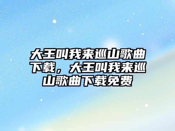 大王叫我來巡山歌曲下載，大王叫我來巡山歌曲下載免費