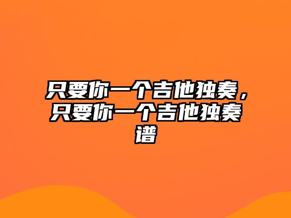 只要你一個吉他獨奏，只要你一個吉他獨奏譜