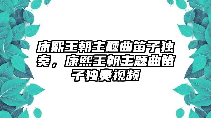 康熙王朝主題曲笛子獨奏，康熙王朝主題曲笛子獨奏視頻