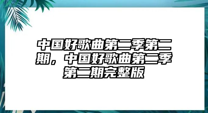 中國好歌曲第二季第二期，中國好歌曲第二季第二期完整版