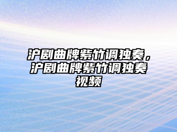 滬劇曲牌紫竹調獨奏，滬劇曲牌紫竹調獨奏視頻