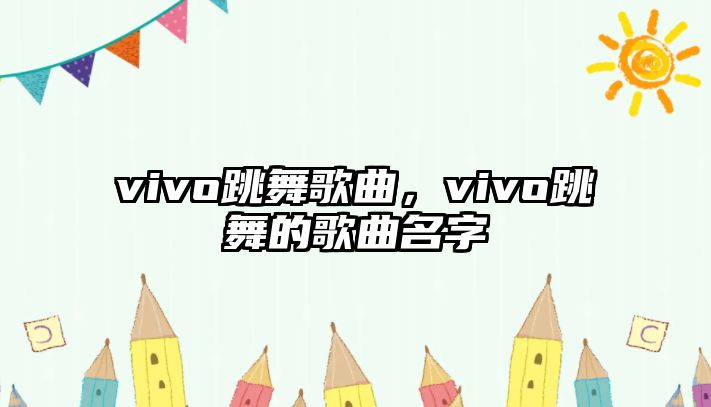 vivo跳舞歌曲，vivo跳舞的歌曲名字