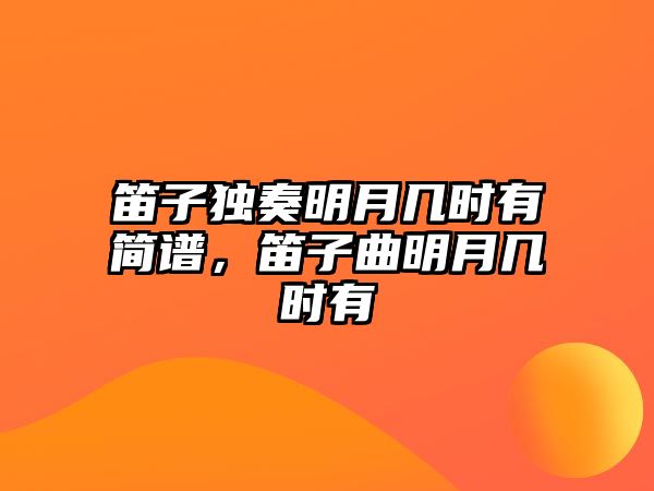 笛子獨奏明月幾時有簡譜，笛子曲明月幾時有